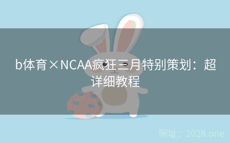 b体育×NCAA疯狂三月特别策划：超详细教程