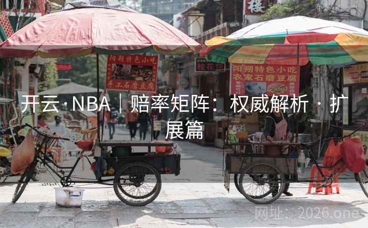 开云·NBA|赔率矩阵:权威解析 · 扩展篇 开云·NBA|赔率矩阵:权威解析 · 扩展篇