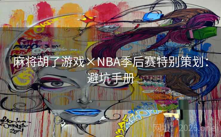 麻将胡了游戏×NBA季后赛特别策划：避坑手册