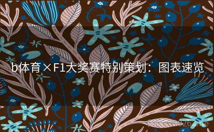 b体育×F1大奖赛特别策划:图表速览 b体育×F1大奖赛特别策划:图表速览