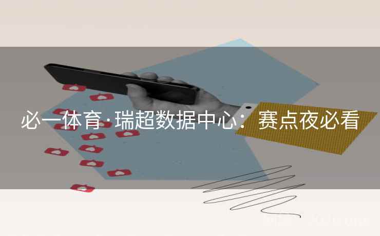 必一体育·瑞超数据中心:赛点夜必看 必一体育·瑞超数据中心:赛点夜必看