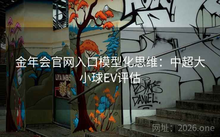 金年会官网入口模型化思维：中超大小球EV评估