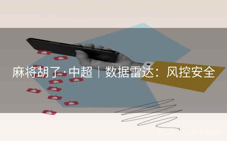 麻将胡了·中超｜数据雷达：风控安全