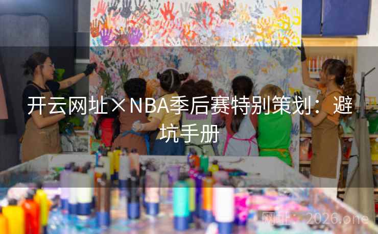 开云网址×NBA季后赛特别策划:避坑手册 开云网址×NBA季后赛特别策划:避坑手册