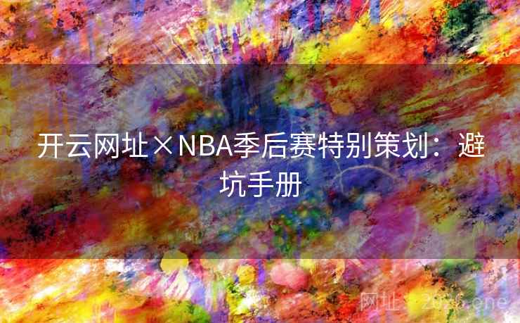 开云网址×NBA季后赛特别策划:避坑手册 开云网址×NBA季后赛特别策划:避坑手册