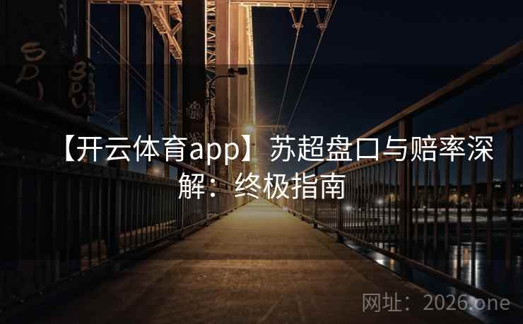 【开云体育app】苏超盘口与赔率深解:终极指南 【开云体育app】苏超盘口与赔率深解:终极指南