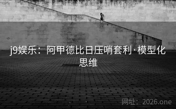 j9娱乐:阿甲德比日压哨套利·模型化思维 j9娱乐:阿甲德比日压哨套利·模型化思维