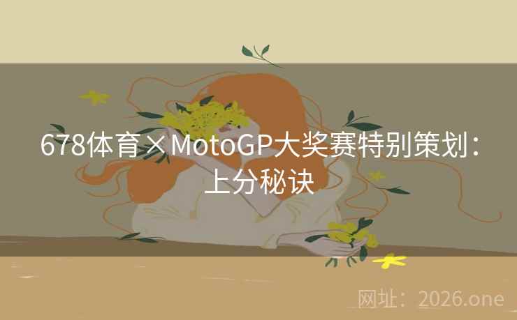 678体育×MotoGP大奖赛特别策划：上分秘诀