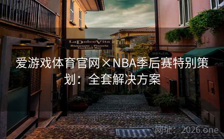 爱游戏体育官网×NBA季后赛特别策划：全套解决方案