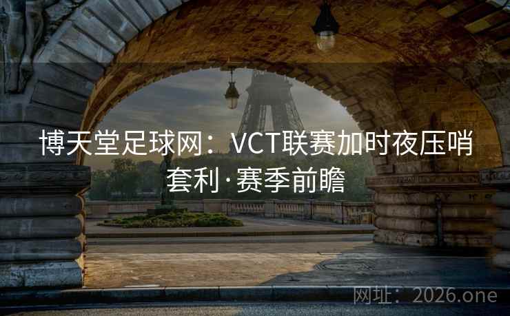 博天堂足球网：VCT联赛加时夜压哨套利·赛季前瞻