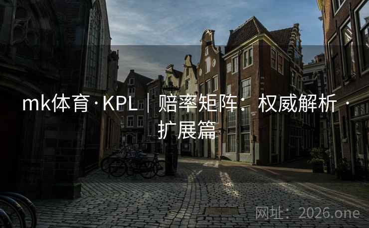 mk体育·KPL｜赔率矩阵：权威解析 · 扩展篇