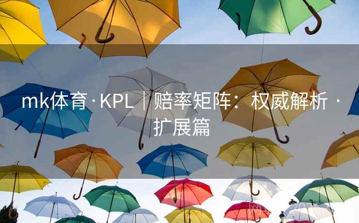 mk体育·KPL｜赔率矩阵：权威解析 · 扩展篇