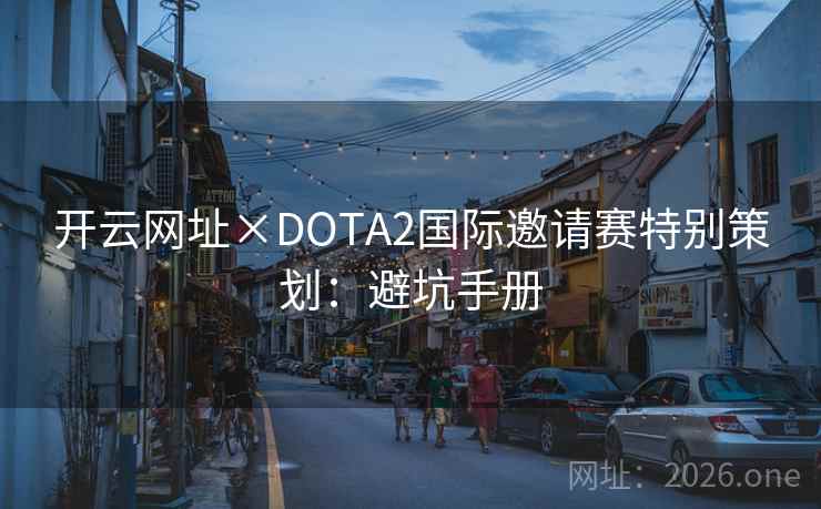 开云网址×DOTA2国际邀请赛特别策划：避坑手册