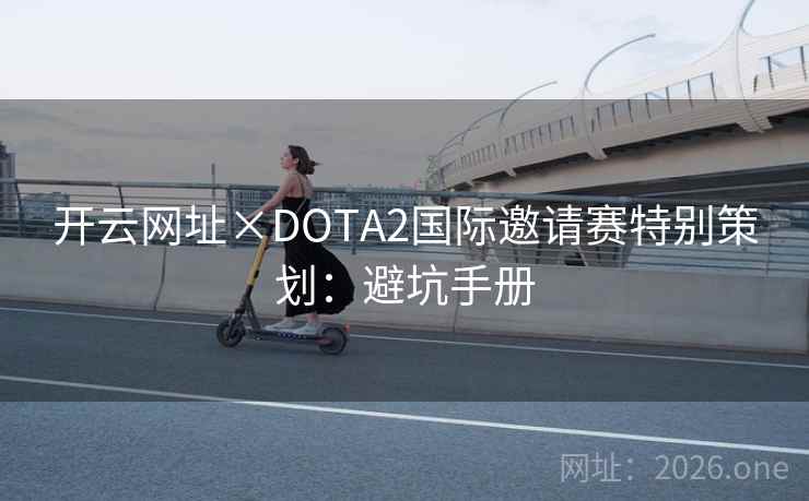 开云网址×DOTA2国际邀请赛特别策划：避坑手册