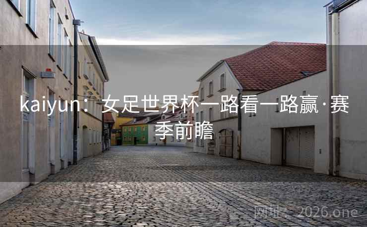 kaiyun：女足世界杯一路看一路赢·赛季前瞻