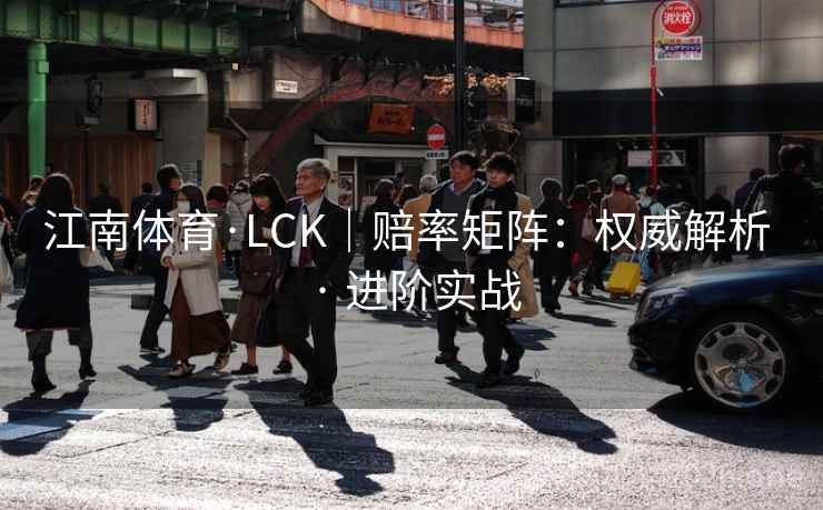 江南体育·LCK|赔率矩阵:权威解析 · 进阶实战 江南体育·LCK|赔率矩阵:权威解析 · 进阶实战