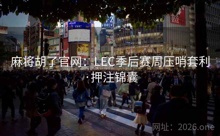 麻将胡了官网：LEC季后赛周压哨套利·押注锦囊