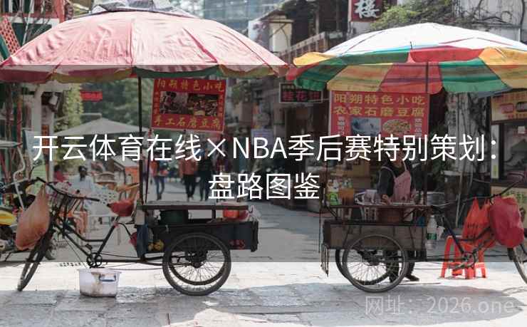 开云体育在线×NBA季后赛特别策划:盘路图鉴 开云体育在线×NBA季后赛特别策划:盘路图鉴