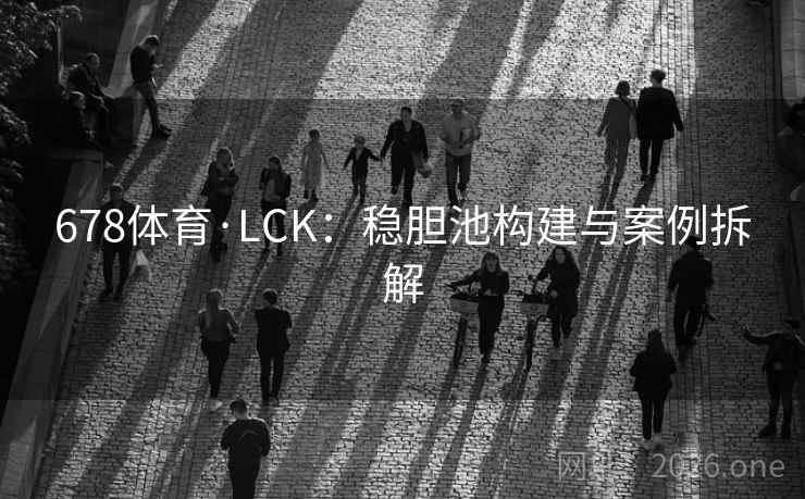 678体育·LCK:稳胆池构建与案例拆解 678体育·LCK:稳胆池构建与案例拆解
