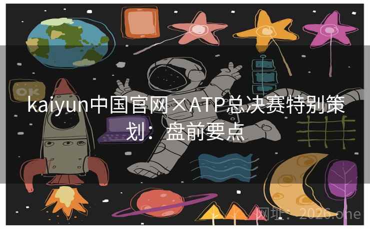 kaiyun中国官网×ATP总决赛特别策划：盘前要点