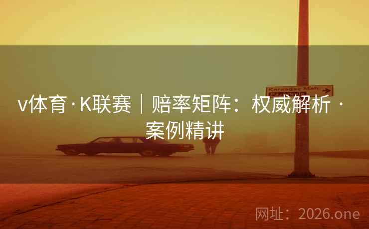 v体育·K联赛｜赔率矩阵：权威解析 · 案例精讲