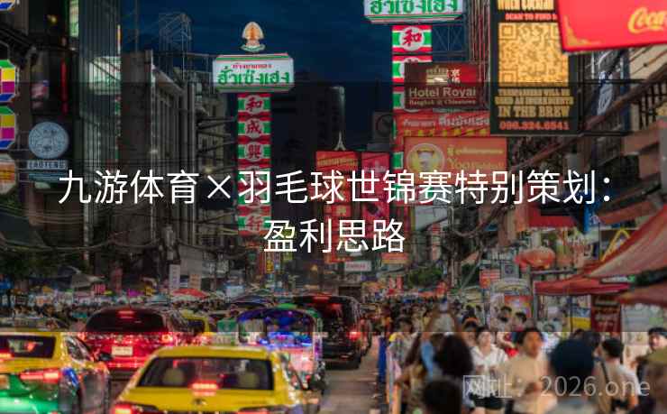 九游体育×羽毛球世锦赛特别策划：盈利思路