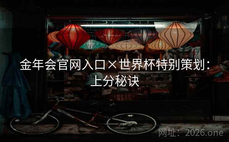 金年会官网入口×世界杯特别策划:上分秘诀 金年会官网入口×世界杯特别策划:上分秘诀