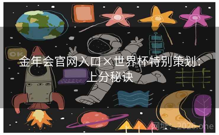 金年会官网入口×世界杯特别策划:上分秘诀 金年会官网入口×世界杯特别策划:上分秘诀