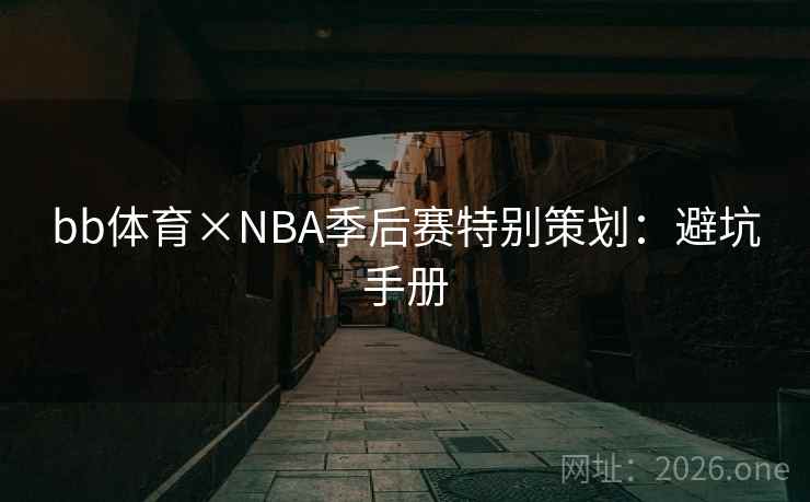 bb体育×NBA季后赛特别策划：避坑手册