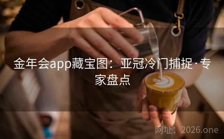 金年会app藏宝图:亚冠冷门捕捉·专家盘点 金年会app藏宝图:亚冠冷门捕捉·专家盘点