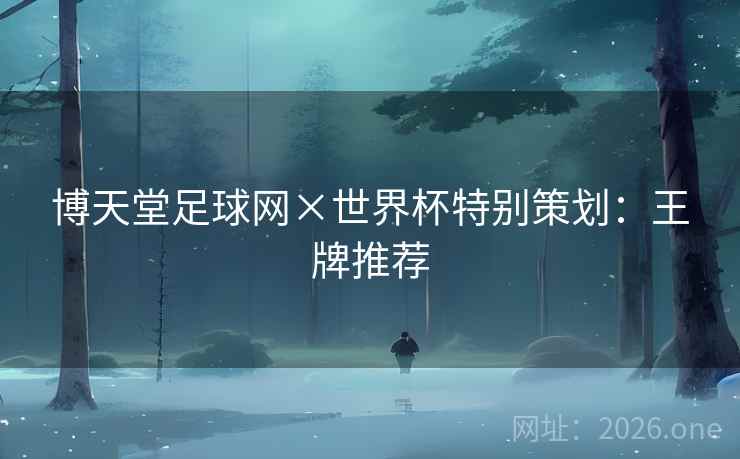 博天堂足球网×世界杯特别策划：王牌推荐