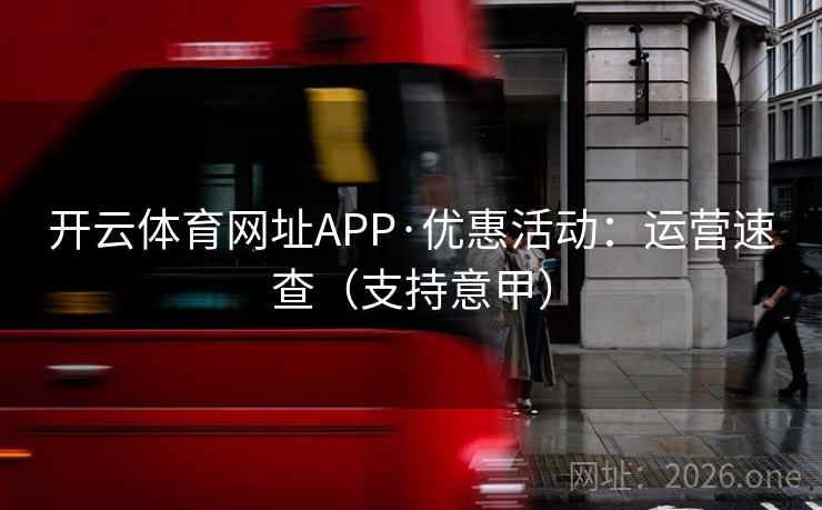 开云体育网址APP·优惠活动:运营速查(支持意甲) 开云体育网址APP·优惠活动:运营速查(支持意甲)
