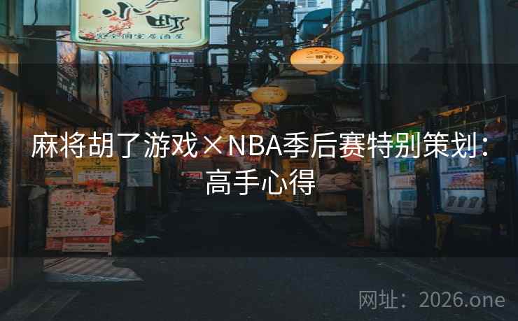 麻将胡了游戏×NBA季后赛特别策划:高手心得 麻将胡了游戏×NBA季后赛特别策划:高手心得