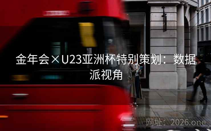 金年会×U23亚洲杯特别策划：数据派视角