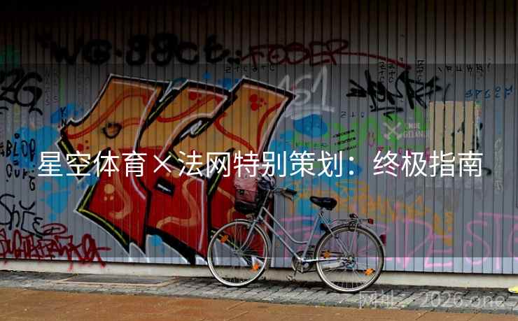 星空体育×法网特别策划：终极指南