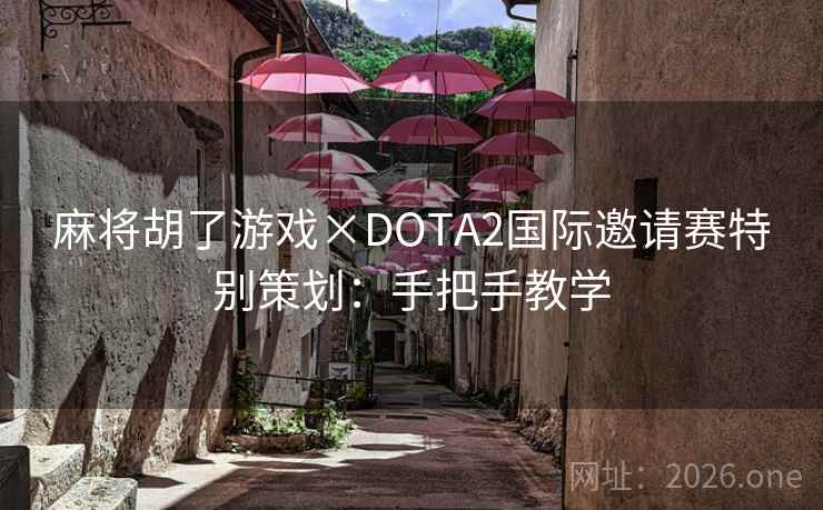 麻将胡了游戏×DOTA2国际邀请赛特别策划:手把手教学 麻将胡了游戏×DOTA2国际邀请赛特别策划:手把手教学