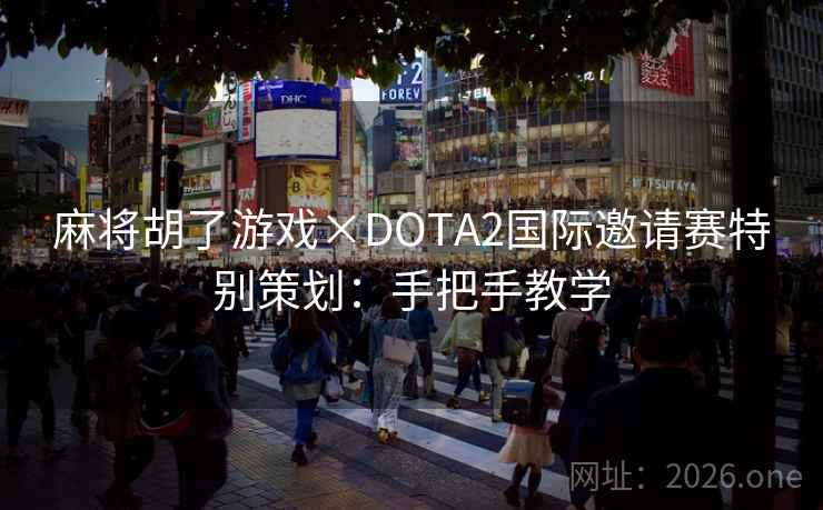 麻将胡了游戏×DOTA2国际邀请赛特别策划:手把手教学 麻将胡了游戏×DOTA2国际邀请赛特别策划:手把手教学