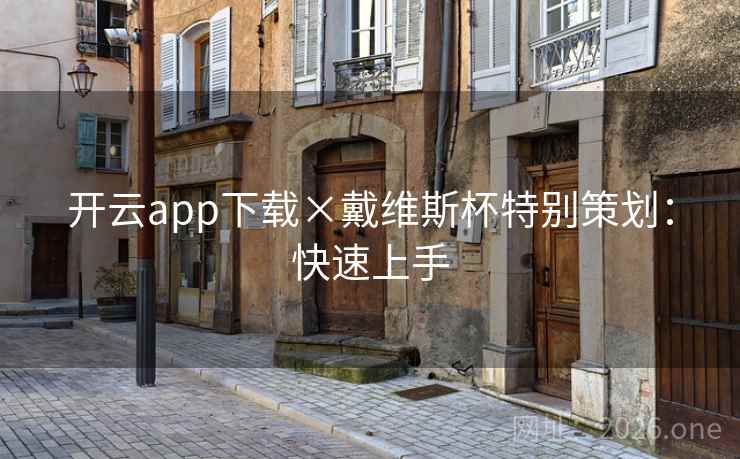 开云app下载×戴维斯杯特别策划:快速上手 开云app下载×戴维斯杯特别策划:快速上手