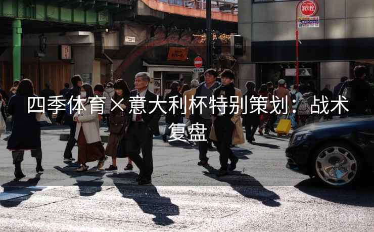 四季体育×意大利杯特别策划:战术复盘 四季体育×意大利杯特别策划:战术复盘