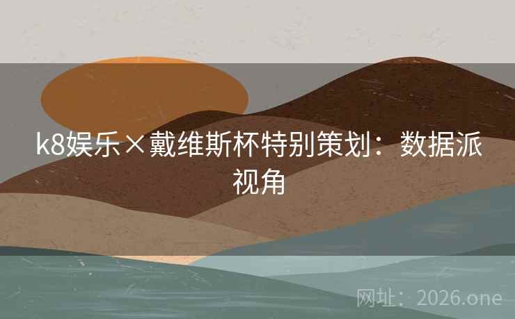 k8娱乐×戴维斯杯特别策划:数据派视角 k8娱乐×戴维斯杯特别策划:数据派视角