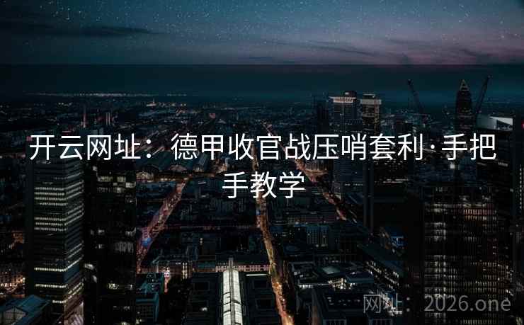 开云网址：德甲收官战压哨套利·手把手教学