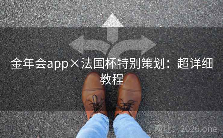 金年会app×法国杯特别策划：超详细教程